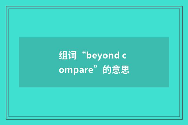 组词“beyond compare”的意思