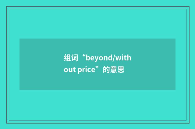 组词“beyond/without price”的意思