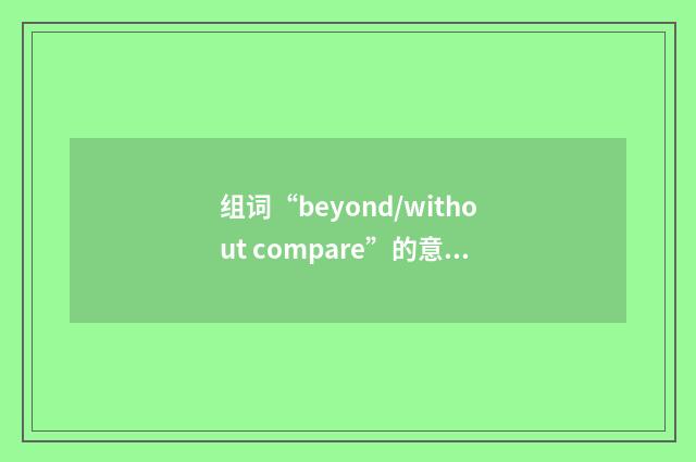 组词“beyond/without compare”的意思