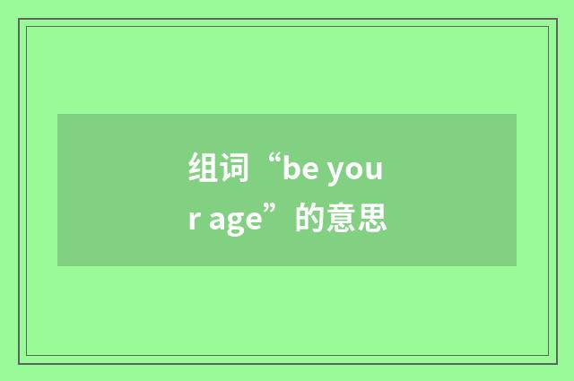组词“be your age”的意思