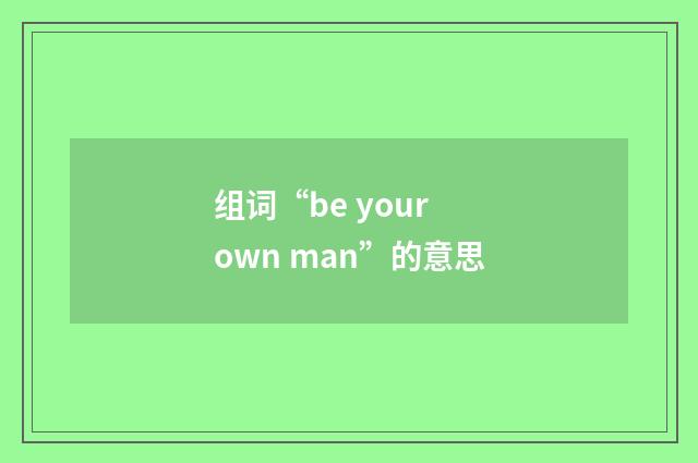组词“be your own man”的意思