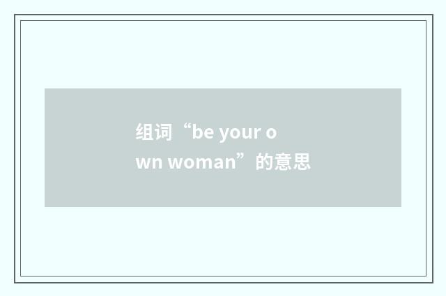 组词“be your own woman”的意思