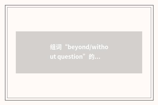 组词“beyond/without question”的意思