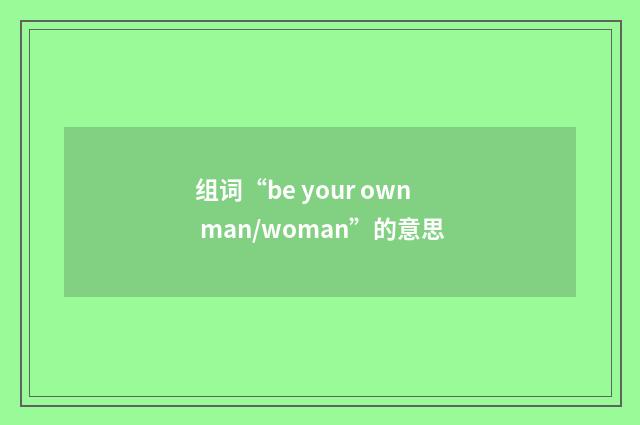 组词“be your own man/woman”的意思