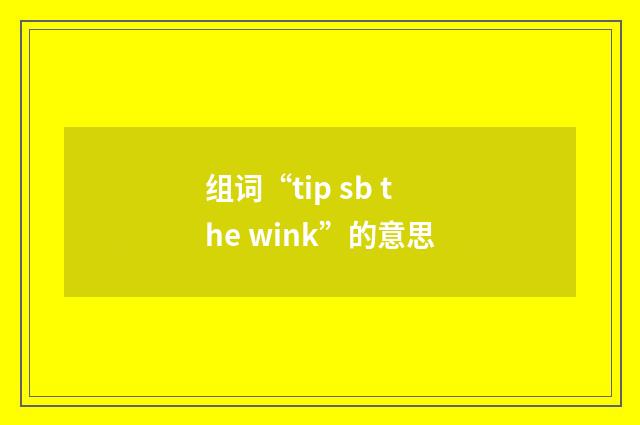 组词“tip sb the wink”的意思