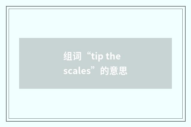 组词“tip the scales”的意思