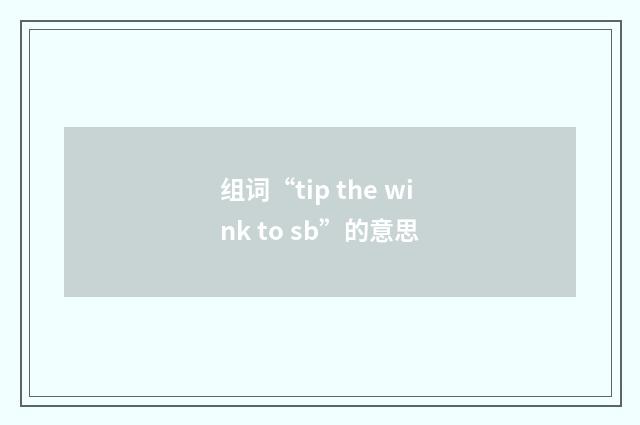 组词“tip the wink to sb”的意思