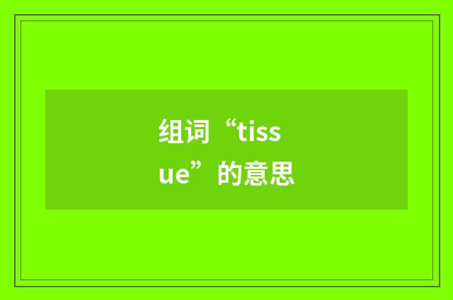 组词“tissue”的意思