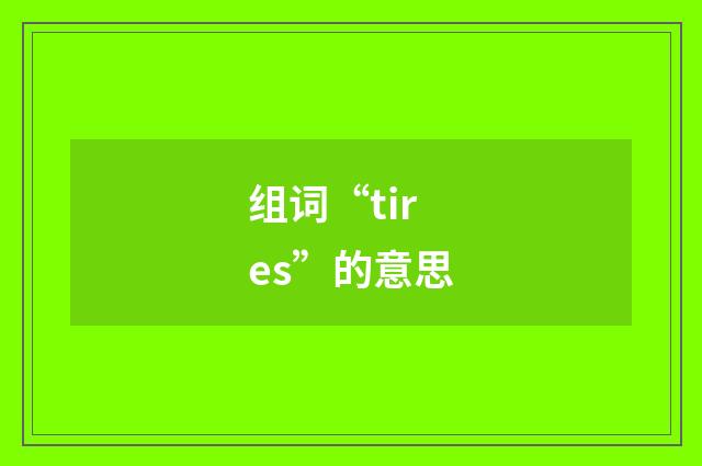 组词“tires”的意思