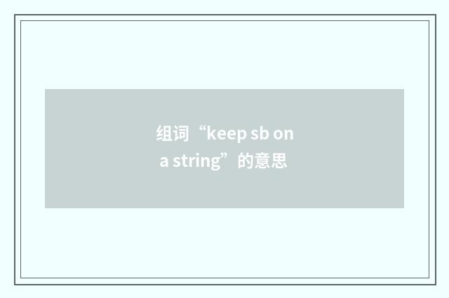 组词“keep sb on a string”的意思