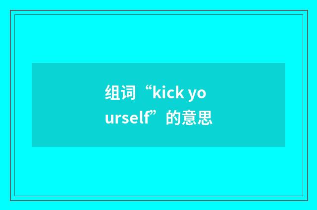 组词“kick yourself”的意思