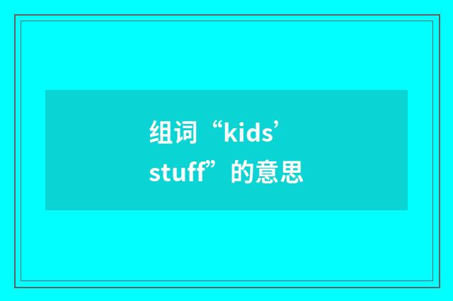组词“kids’ stuff”的意思