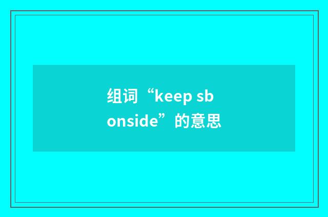 组词“keep sb onside”的意思