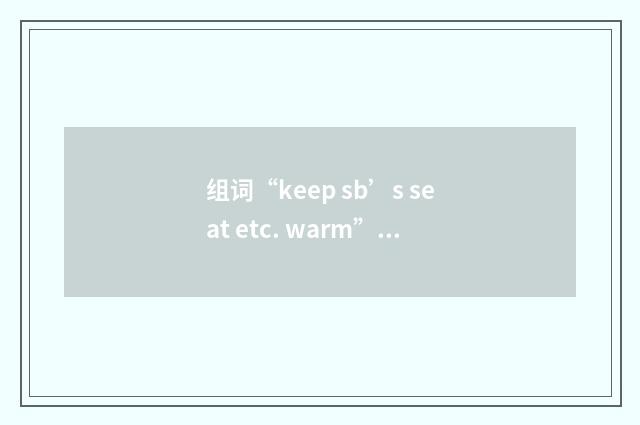 组词“keep sb’s seat etc. warm”的意思