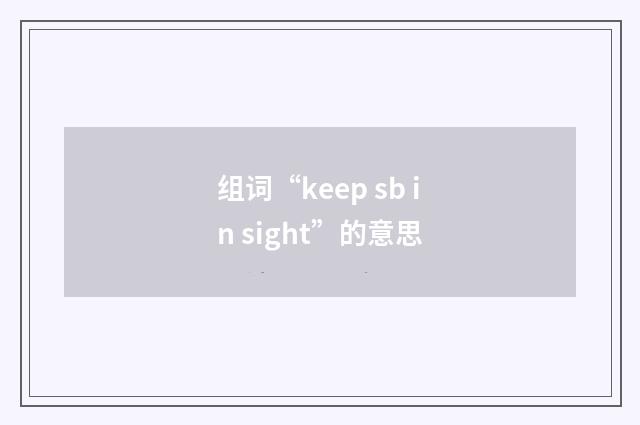 组词“keep sb in sight”的意思