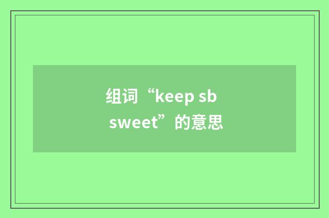 组词“keep sb sweet”的意思