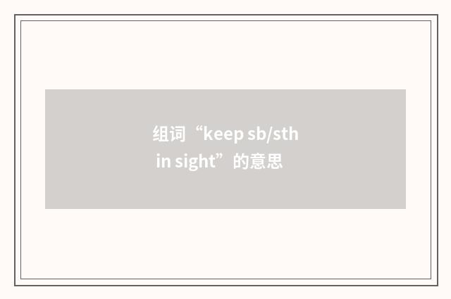 组词“keep sb/sth in sight”的意思