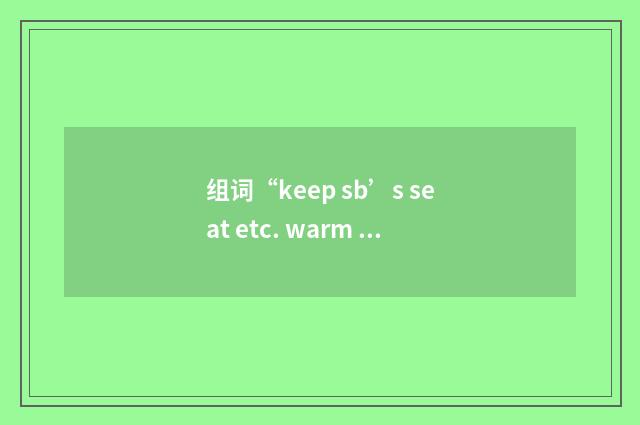 组词“keep sb’s seat etc. warm (for them)”的意思