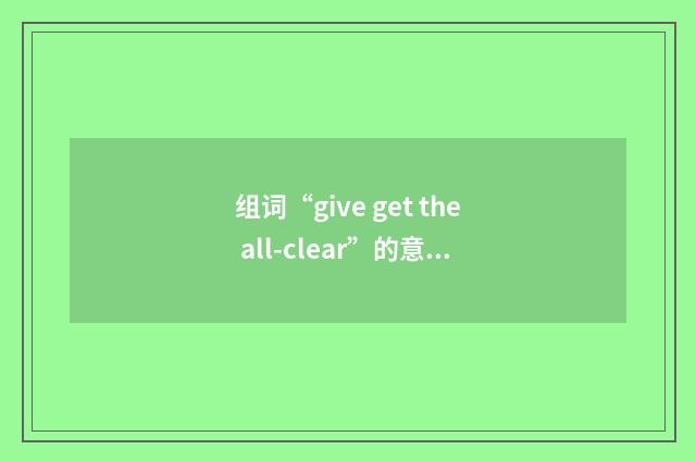 组词“give get the all-clear”的意思