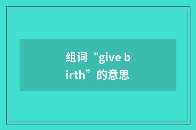 组词“give birth”的意思