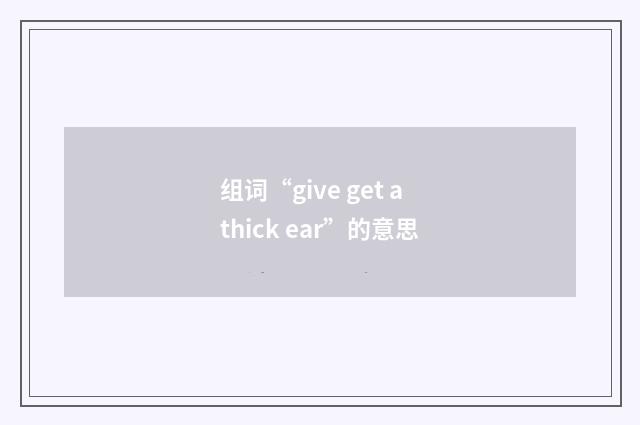 组词“give get a thick ear”的意思