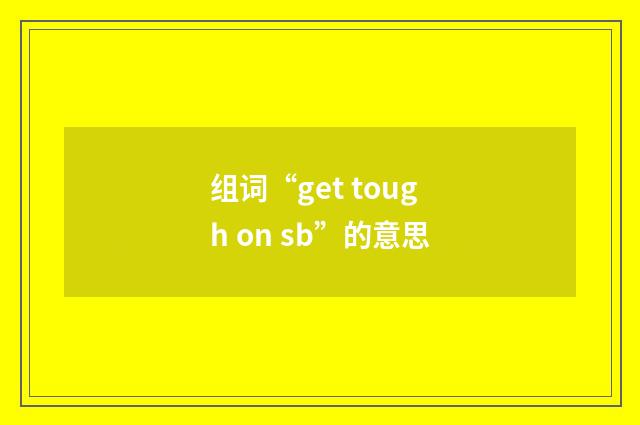 组词“get tough on sb”的意思