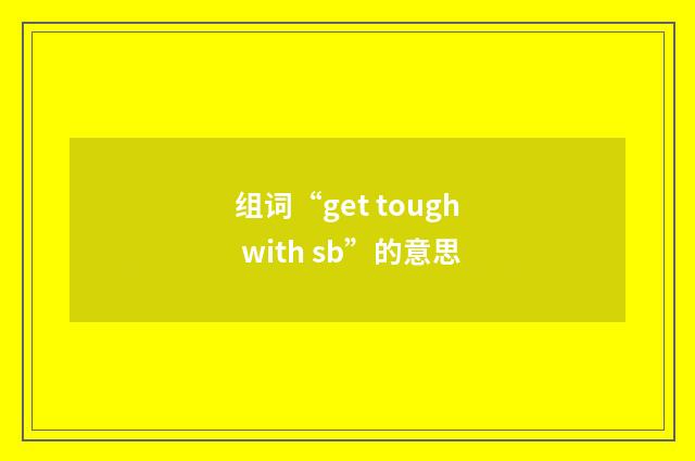 组词“get tough with sb”的意思