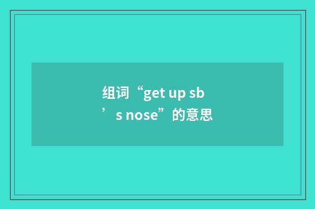组词“get up sb’s nose”的意思