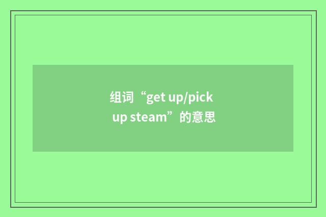 组词“get up/pick up steam”的意思