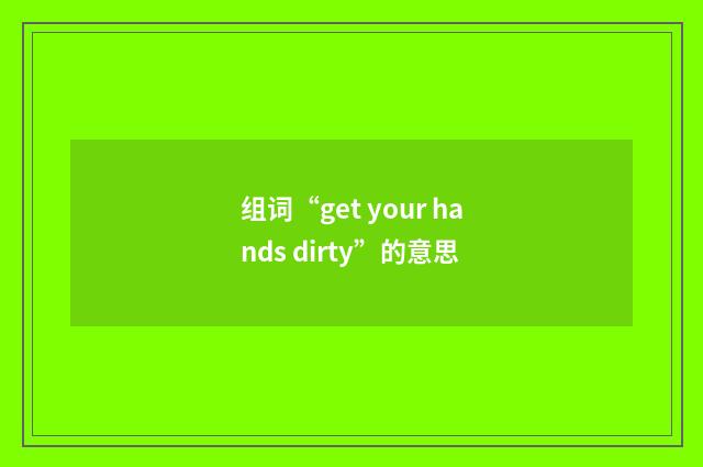 组词“get your hands dirty”的意思