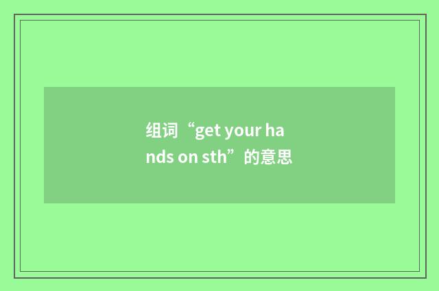组词“get your hands on sth”的意思