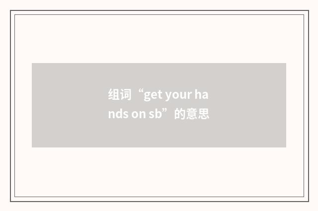 组词“get your hands on sb”的意思
