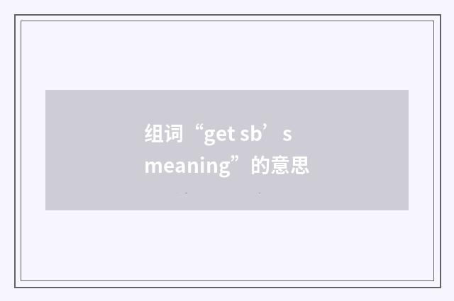 组词“get sb’s meaning”的意思
