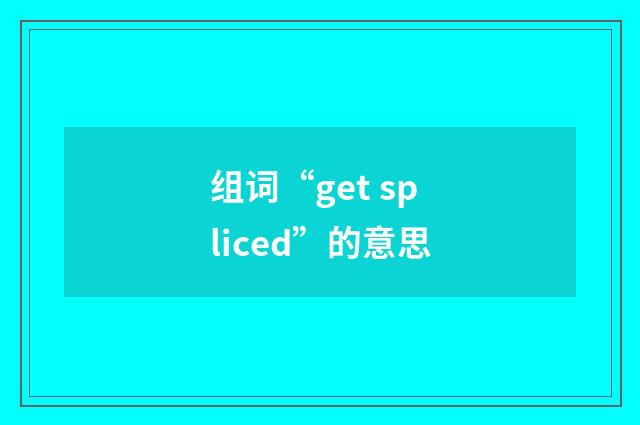 组词“get spliced”的意思