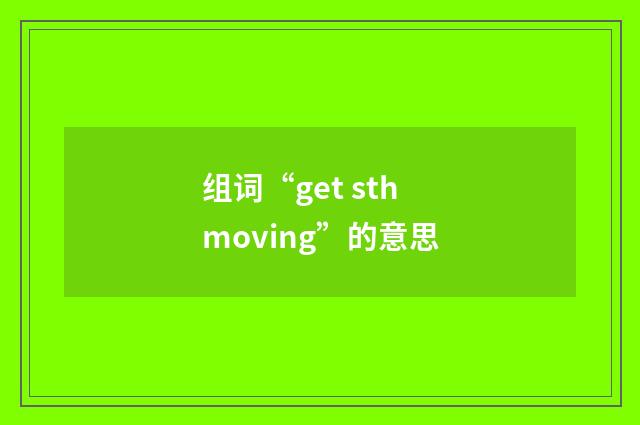 组词“get sth moving”的意思