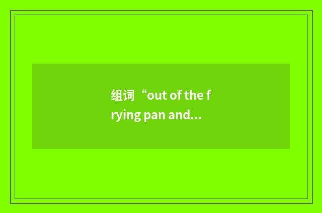 组词“out of the frying pan and into the fire”的意思