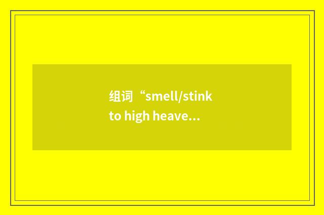 组词“smell/stink to high heaven”的意思