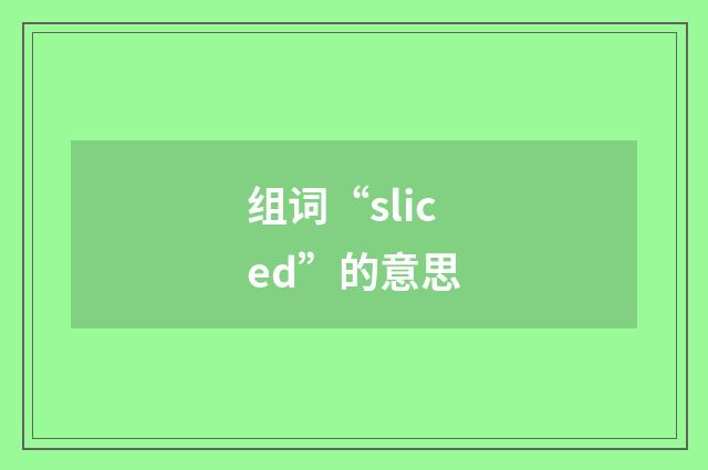 组词“sliced”的意思