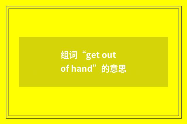 组词“get out of hand”的意思