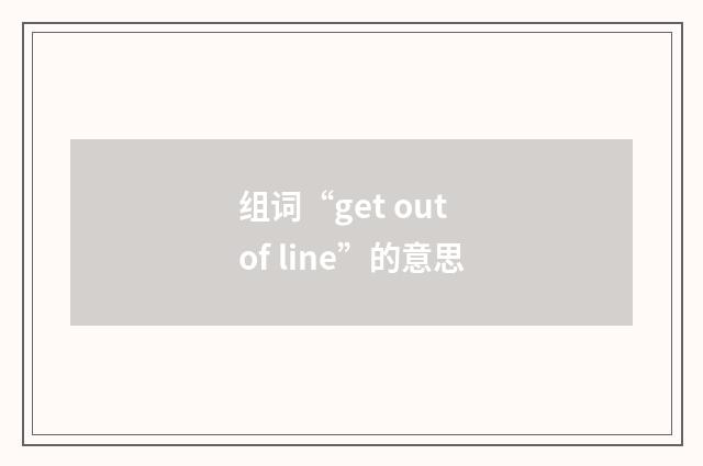 组词“get out of line”的意思