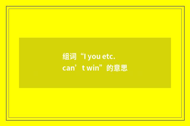 组词“I you etc. can’t win”的意思