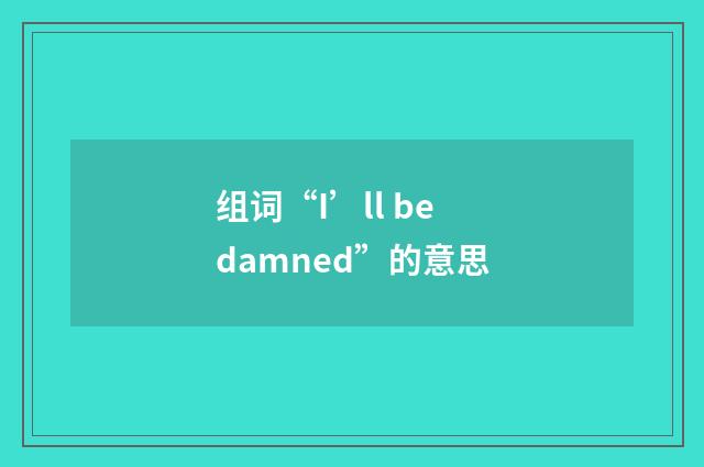 组词“I’ll be damned”的意思