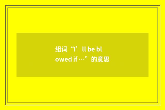 组词“I’ll be blowed if …”的意思