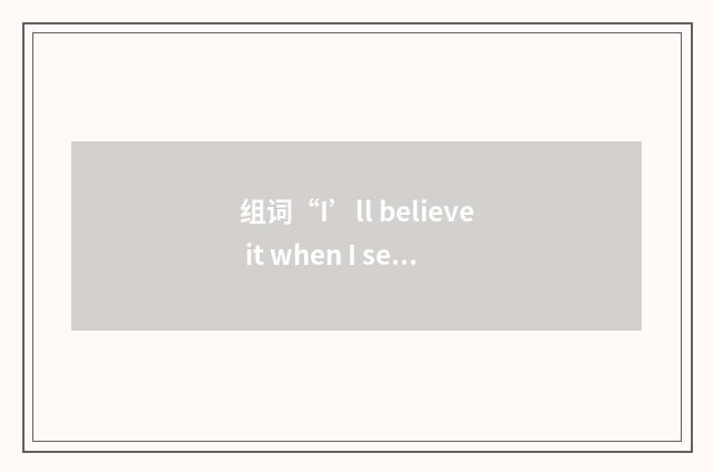 组词“I’ll believe it when I see it”的意思