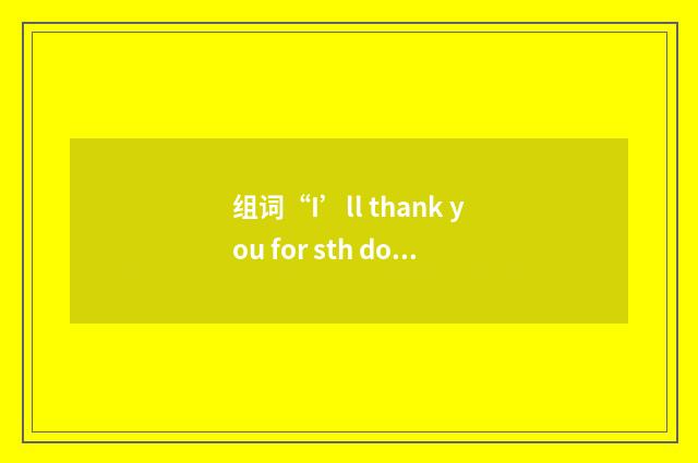 组词“I’ll thank you for sth doing sth”的意思