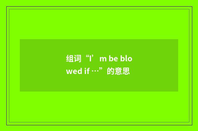组词“I’m be blowed if …”的意思