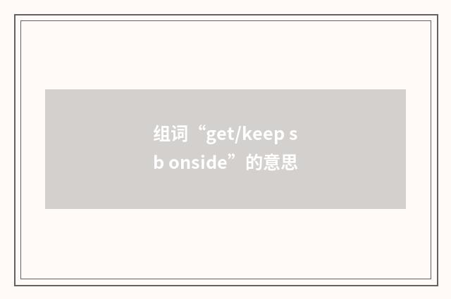 组词“get/keep sb onside”的意思