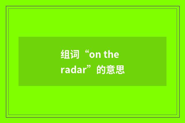 组词“on the radar”的意思