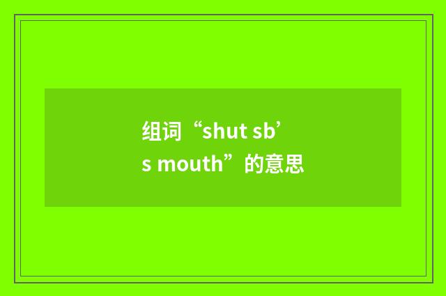 组词“shut sb’s mouth”的意思