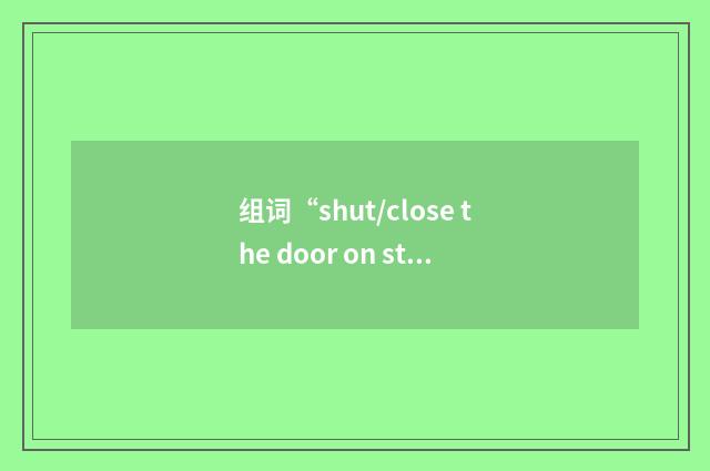 组词“shut/close the door on sth”的意思